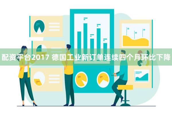 配资平台2017 德国工业新订单连续四个月环比下降