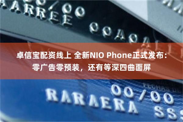 卓信宝配资线上 全新NIO Phone正式发布：零广告零预装，还有等深四曲面屏