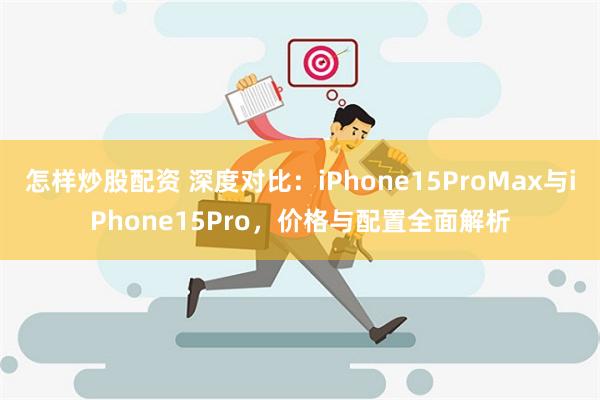 怎样炒股配资 深度对比：iPhone15ProMax与iPhone15Pro，价格与配置全面解析