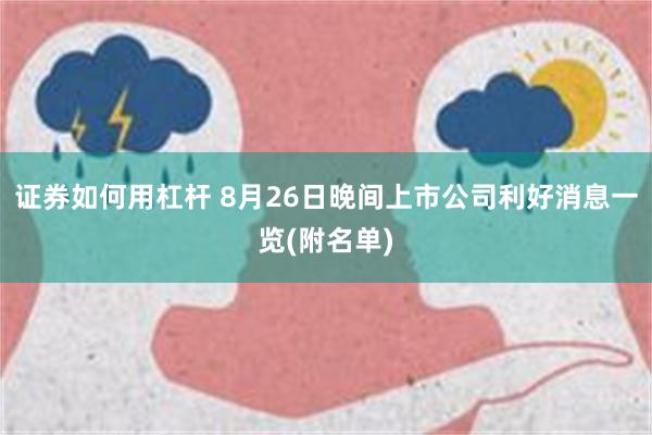 证券如何用杠杆 8月26日晚间上市公司利好消息一览(附名单)