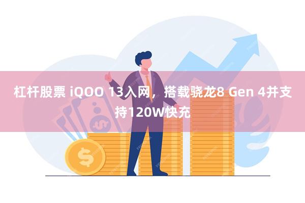 杠杆股票 iQOO 13入网，搭载骁龙8 Gen 4并支持120W快充