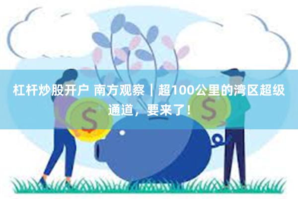 杠杆炒股开户 南方观察｜超100公里的湾区超级通道，要来了！