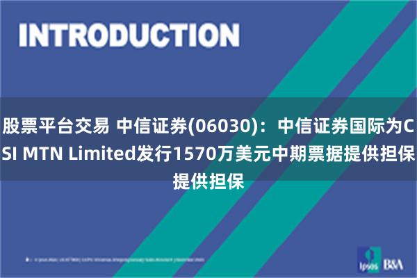 股票平台交易 中信证券(06030)：中信证券国际为CSI MTN Limited发行1570万美元中期票据提供担保