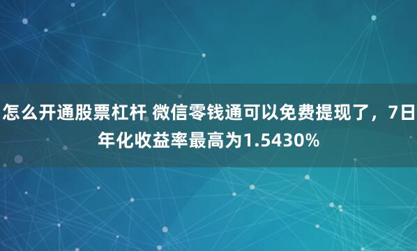 怎么开通股票杠杆 微信零钱通可以免费提现了，7日年化收益率最高为1.5430%