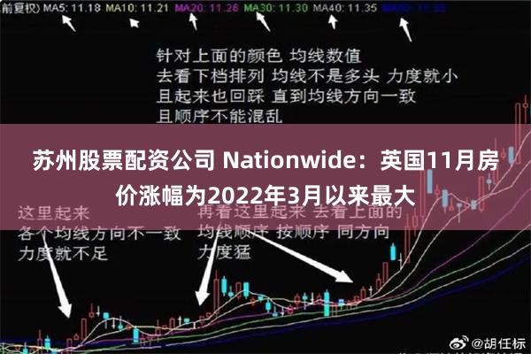 苏州股票配资公司 Nationwide：英国11月房价涨幅为2022年3月以来最大