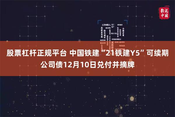 股票杠杆正规平台 中国铁建“21铁建Y5”可续期公司债12月10日兑付并摘牌