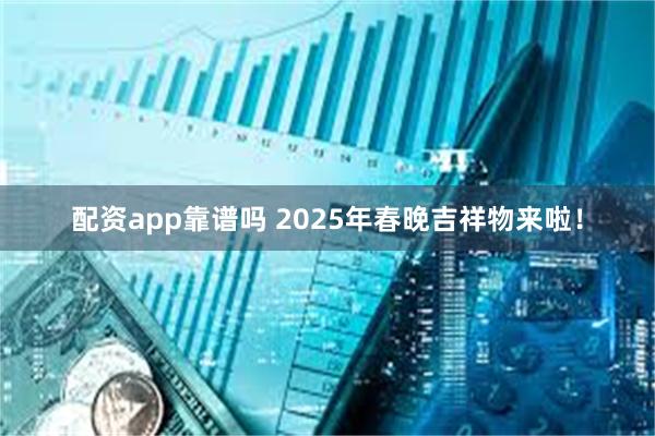 配资app靠谱吗 2025年春晚吉祥物来啦！