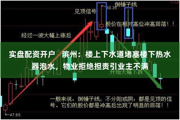 实盘配资开户   滨州：楼上下水道堵塞楼下热水器泡水，物业拒绝担责引业主不满