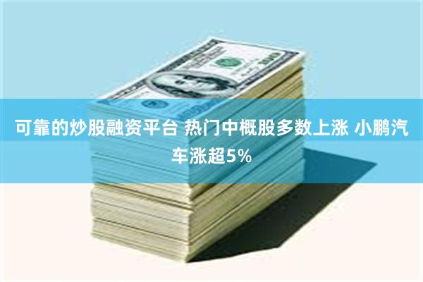 可靠的炒股融资平台 热门中概股多数上涨 小鹏汽车涨超5%