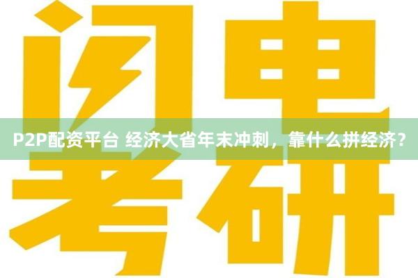 P2P配资平台 经济大省年末冲刺，靠什么拼经济？