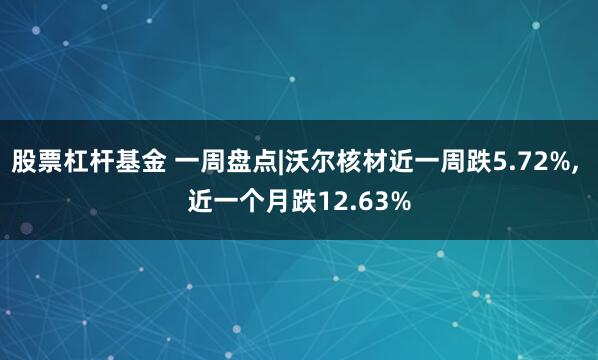 股票杠杆基金 一周盘点|沃尔核材近一周跌5.72%, 近一个月跌12.63%