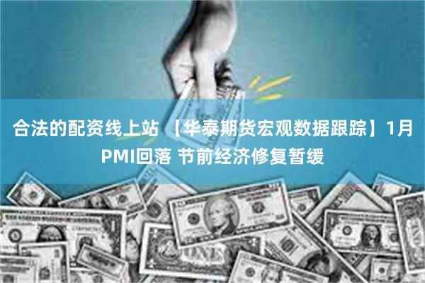 合法的配资线上站 【华泰期货宏观数据跟踪】1月PMI回落 节前经济修复暂缓