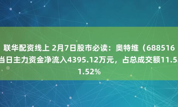 联华配资线上 2月7日股市必读：奥特维（688516）当日主力资金净流入4395.12万元，占总成交额11.52%