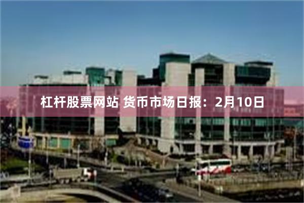 杠杆股票网站 货币市场日报：2月10日