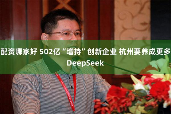 配资哪家好 502亿“增持”创新企业 杭州要养成更多DeepSeek