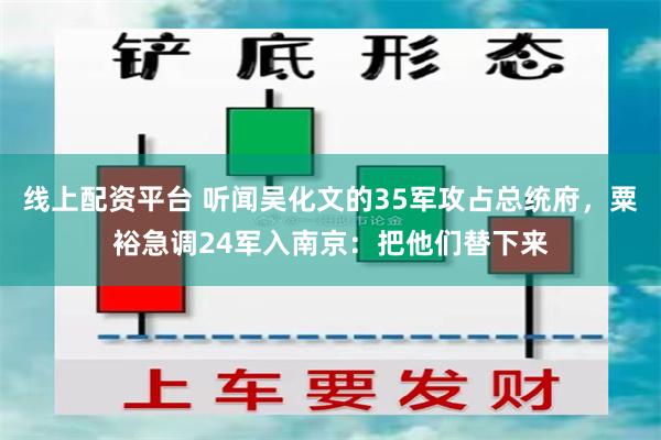 线上配资平台 听闻吴化文的35军攻占总统府，粟裕急调24军入南京：把他们替下来