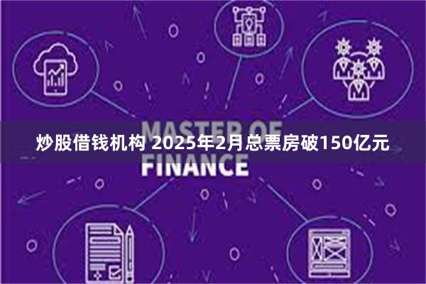 炒股借钱机构 2025年2月总票房破150亿元